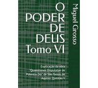 O PODER DE DEUS Tomo VI: Explicação da obra "Quaestiones Disputatae de Potentia Dei" de São Tomás de Aquino: Questão V (A Sabedoria Tomista: Reflexões sobre o Poder de Deus)