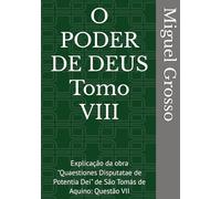 O PODER DE DEUS Tomo VIII: Explicação da obra "Quaestiones Disputatae de Potentia Dei" de São Tomás de Aquino: Questão VII (A Sabedoria Tomista: Reflexões sobre o Poder de Deus)