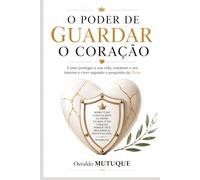 O Poder de Guardar o Coração: Como proteger a sua vida interior, fortalecer a fé e viver o propósito de Deus