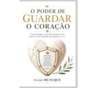 O Poder de Guardar o Coração: Como proteger a sua vida interior, fortalecer a fé e viver o propósito de Deus