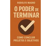 O Poder de Terminar: Supere a Procrastinação, Conclua Seus Projetos e Transforme Sua Vida (Desperte Seu Potencial - Prosperidade, Sucesso e Transformação Pessoal)
