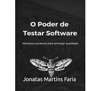 O Poder de Testar Software: Métodos e práticas para entregar qualidade