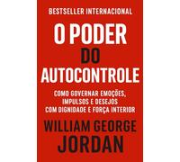 O Poder Do Autocontrole: Como Governar Emoções, Impulsos e Desejos Com Dignidade E Força Interior