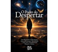 O Poder do Despertar: Um Manual de Conhecimento, Autoconhecimento, Mentalidade e Ação para o Desenvolvimento, Prosperidade e Transformação Pessoal e Coletiva