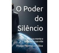 O Poder do Silêncio: Como gerir sua mente e controlar a sua vida