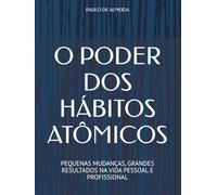 O PODER DOS HÁBITOS ATÔMICOS: PEQUENAS MUDANÇAS, GRANDES RESULTADOS NA VIDA PESSOAL E PROFISSIONAL