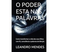 O PODER ESTA NAS PALAVRAS: Como transformar a vida dos seus filhos com fé, consciência e palavras de bênção
