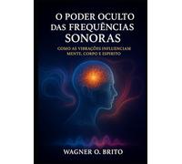 O Poder Oculto das Frequências Sonoras: Como as vibrações influenciam mente, corpo e espírito.
