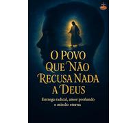 O Povo Que Não Recusa Nada a Deus: Entrega radical, fé inabalável, transformação interior e discipulado autêntico no Espírito Santo