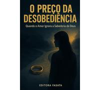 O PREÇO DA DESOBEDIÊNCIA: Quando o Amor Ignora a Sabedoria de Deus (VERDADES QUE TRANSFORMAM)