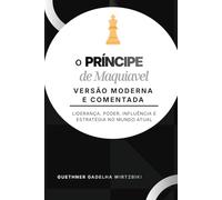O PRÍNCIPE DE MAQUIAVEL - VERSÃO MODERNA E COMENTADA: Liderança, Poder, Influência e Estratégia no Mundo Atual