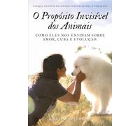 O Propósito Invisível dos Animais: Como eles nos ensinam sobre amor, cura e evolução.