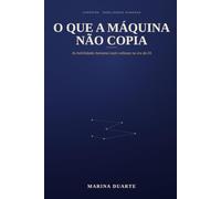 O que a Maquina nao Copia: As habilidades humanas mais valiosas na era da I.A.