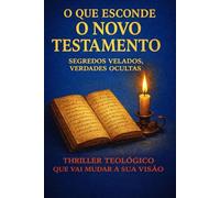 O QUE ESCONDE O NOVO TESTAMENTO: SEGREDOS VELADOS, VERDADES OCULTAS