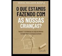 O que Estamos Fazendo com as Nossas Crianças?: Volume 1 - As Infâncias ao Longo da História: Da Idade Média à Contemporaneidade