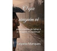 O que niguem ve: entre o medo de falhar e a coragem de continuar