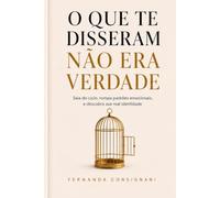 O Que Te Disseram Não Era Verdade: Saia do Ciclo, Rompa Padrões Emocionais, e Descubra sua Real Identidade
