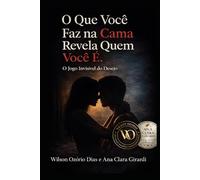 O QUE VOCÊ FAZ NA CAMA REVELA QUEM VOCÊ É.: O jogo invisível do desejo