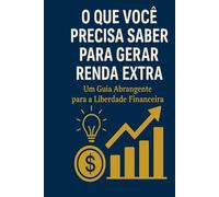 O QUE VOCÊ PRECISA SABER PARA GERAR RENDA EXTRA: Um Guia Abrangente para a Liberdade Financeira
