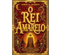 O Rei Amarelo: A Coleção Completa e Sem Cortes da Obra-Prima de Robert W. Chambers - Todos os Contos do Rei Amarelo Reunidos em uma Edição Integral ... Fenômenos Sobrenaturais, Ficção Estra