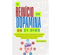 O REINÍCIO DE DOPAMINA DE 21 DIAS: Um Guia Prático Para Se Libertar Dos Prazeres Passageiros E Treinar Seu Cérebro Para A Satisfação A Longo Prazo.
