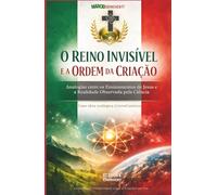 O REINO INVISÍVEL E A ORDEM DA CRIAÇÃO - Analogias entre os Ensinamentos de Jesus e a Realidade Observada pela Ciência: Livro 1974 de 10.000 Uma obra teológica cristocêntrica para cristãos e teólogos