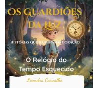O Relógio do Tempo Esquecido (Os Guardiões da Luz - Histórias que Iluminam o Coração)