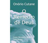 O Remedio de Deus : Como Receber e Manter a Cura Divina