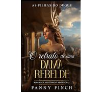 O Retrato De Uma Dama Rebelde: Romance Histórico Regencial (As Filhas Do Duque)
