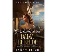 O Retrato De Uma Dama Rebelde: Romance Histórico Regencial (As Filhas Do Duque)