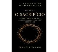 O Sacrifício: A Anatomia dos que Foram Destruídos por Serem Luz (A Anatomia da Humanidade)