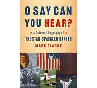 O Say Can You Hear? : A Cultural Biography of "The Star-Spangled Banner"