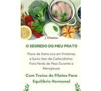 O Segredo do meu Prato: Plano de dieta rica em proteínas e baixo teor de carboidratos: para perda de peso durante a menopausa: Com Treino de Pilates para Equilíbrio Hormonal (caber acima de 40)