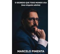 O Segredo Que Todo Mundo Usa: (Mas Niguém Admite)