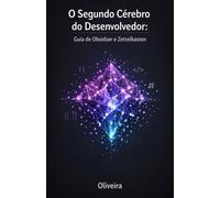 O Segundo Cérebro do Desenvolvedor: Guia de Obsidian e Zettelkasten: Domine o Caos, Organize sua Documentação e Construa uma Base de Conhecimento à Prova de Falhas usando Markdown