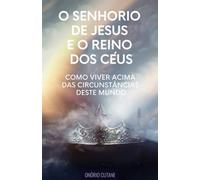 O Senhorio de Jesus Cristo e o Reino dos Céus: Como Viver Acima das Circunstâncias deste Mundo