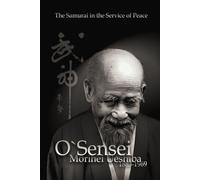 O`Sensei Morihei Ueshiba. The Samurai in the Service of Peace