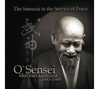 O`Sensei Morihei Ueshiba. The SamuraI in the Service of Peace
