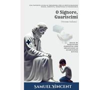 O Signore, Guariscimi: Una Potente Guida di Preghiera per la Restaurazione Fisica, Emotiva, Spirituale e Finanziaria: Ricca di Scritture Perfette che ... Guarigione Divina (The Divine Prayer Series)