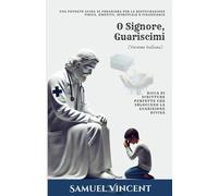 O Signore, Guariscimi: Una Potente Guida di Preghiera per la Restaurazione Fisica, Emotiva, Spirituale e Finanziaria: Ricca di Scritture Perfette che ... Guarigione Divina (The Divine Prayer Series)