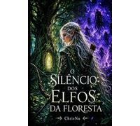 O Silêncio dos Elfos da Floresta: Uma elfa desterrada por seu povo, uma heroína sem magia, e um humano chamado Kael que lhe ofereceu um lar (O Silêncio das Essências)