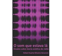 O som que estava lá: Ensaios sobre teoria estética do rádio