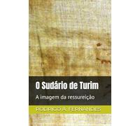 O Sudário de Turim: A imagem da ressureição