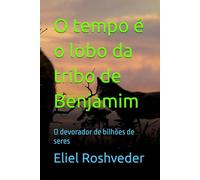 O tempo é o lobo da tribo de Benjamim: O devorador de bilhões de seres (INSTRUÇÃO PARA O APOCALIPSE QUE SE APROXIMA)