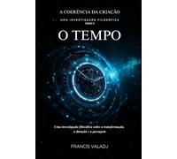 O TEMPO: Uma investigação filosófica sobre a transformação, a duração e a passagem: 2 (A COERÊNCIA DA CRIAÇÃO)