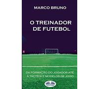 O Treinador de Futebol: A partir da formação do jogador até à táctica e modelos de jogo