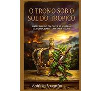 O TRONO SOB O SOL DO TRÓPICO: ENTRE O OURO DO CAFÉ E AS SOMBRAS DA COROA, NASCE UMA NOVA NAÇÃO. (romances histórico - europa)