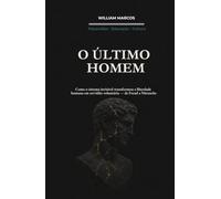 O ÚLTIMO HOMEM: Como o Sistema Invisível Transformou a Liberdade Humana em Servidão Voluntária - de Freud a Nietzsche (PSICANÁLISE E HISTÓRIA DA PSICANÁLISE)