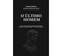 O ÚLTIMO HOMEM: Como o Sistema Invisível Transformou a Liberdade Humana em Servidão Voluntária - de Freud a Nietzsche (PSICANÁLISE E HISTÓRIA DA PSICANÁLISE)