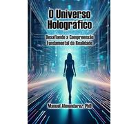 O Universo Holográfico: Desafiando a Compreensão Fundamental da Realidade